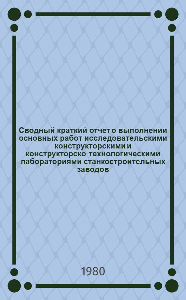 Сводный краткий отчет о выполнении основных работ исследовательскими конструкторскими и конструкторско-технологическими лабораториями станкостроительных заводов, СП и конструкторских бюро отрасли