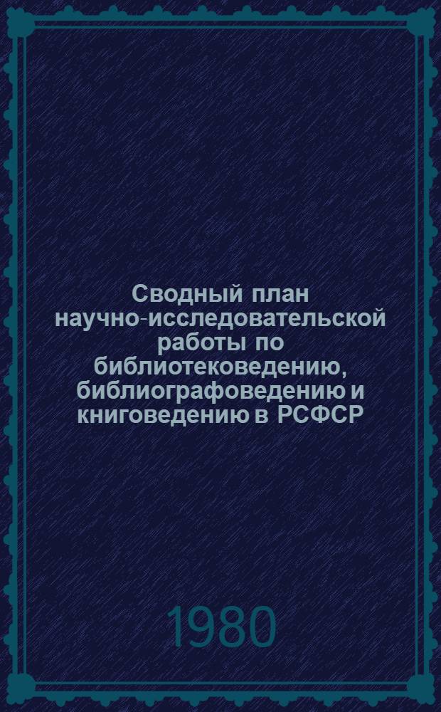 Сводный план научно-исследовательской работы по библиотековедению, библиографоведению и книговедению в РСФСР...