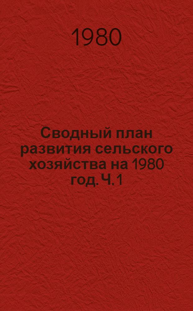 Сводный план развития сельского хозяйства на 1980 год. [Ч. 1] : Использование пашни, посевные площади на всех категориях земель. Площадь