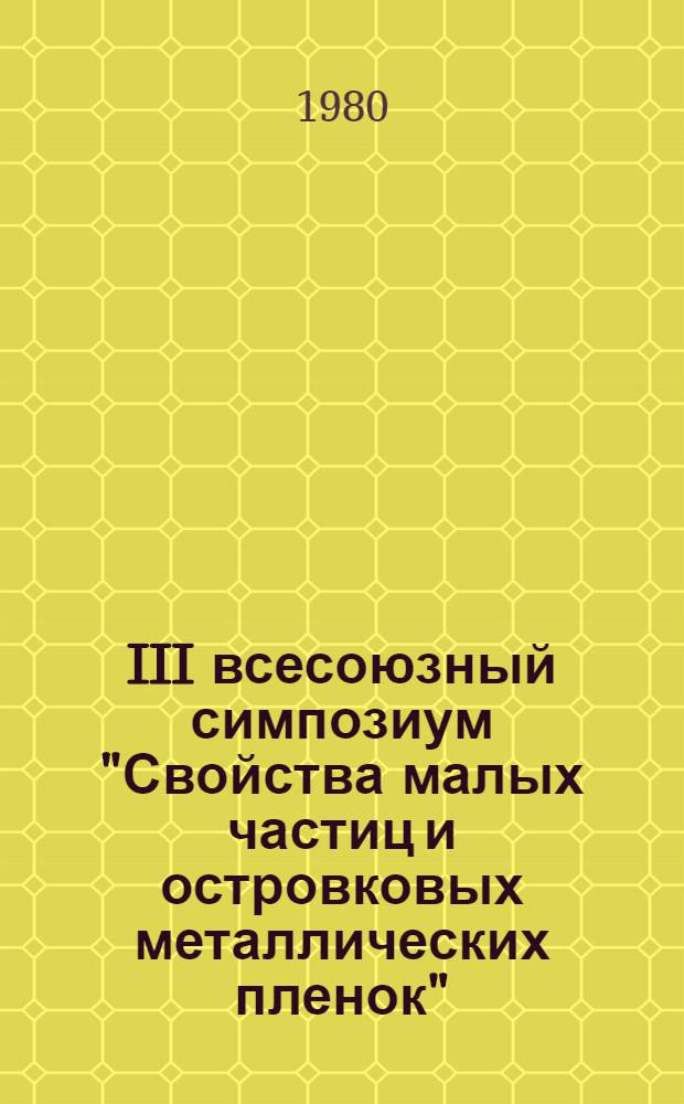 III всесоюзный симпозиум "Свойства малых частиц и островковых металлических пленок" (Львов, 15-17 октября 1980 г.) : Тезисы докл. Ч. 4