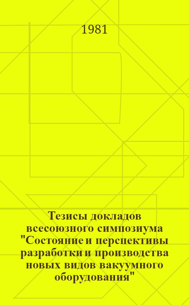 Тезисы докладов всесоюзного симпозиума "Состояние и перспективы разработки и производства новых видов вакуумного оборудования" (г. Казань, апрель 1981 г.). [Вып. 2]
