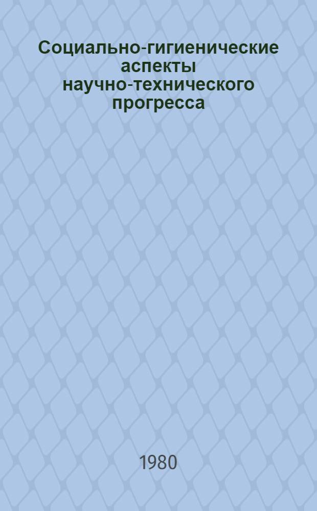 Социально-гигиенические аспекты научно-технического прогресса : Сб. науч. тр. [В 2 ч.]. [Ч. 2]