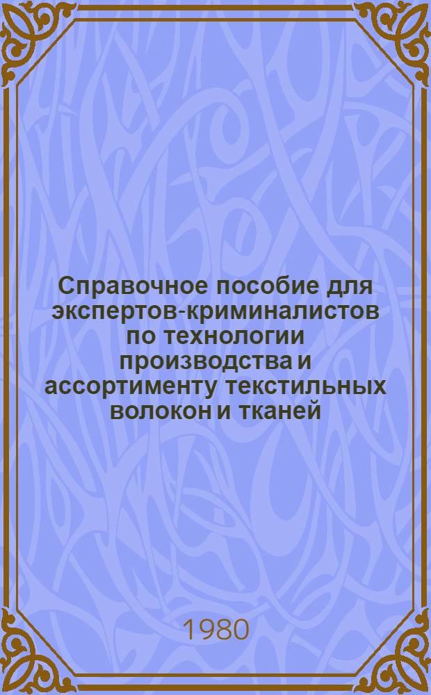 Справочное пособие для экспертов-криминалистов по технологии производства и ассортименту текстильных волокон и тканей. Ч. 1