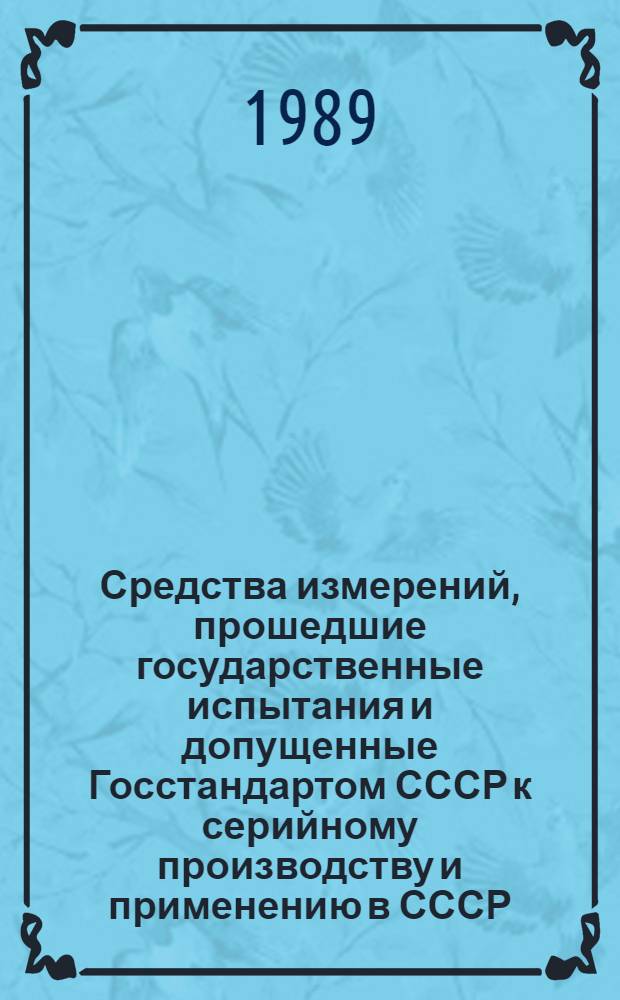 Средства измерений, прошедшие государственные испытания и допущенные Госстандартом СССР к серийному производству и применению в СССР : Указатель. [1989