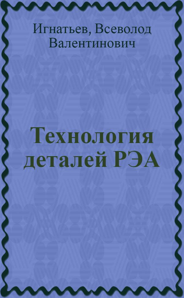 Технология деталей РЭА : Учеб. пособие