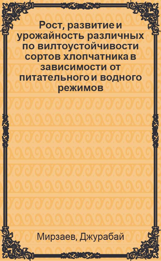 Рост, развитие и урожайность различных по вилтоустойчивости сортов хлопчатника в зависимости от питательного и водного режимов : Автореф. дис. на соиск. учен. степ. к. с.-х. н
