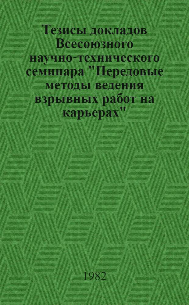 Тезисы докладов Всесоюзного научно-технического семинара "Передовые методы ведения взрывных работ на карьерах" (г. Москва, ноябрь 1982 г.)