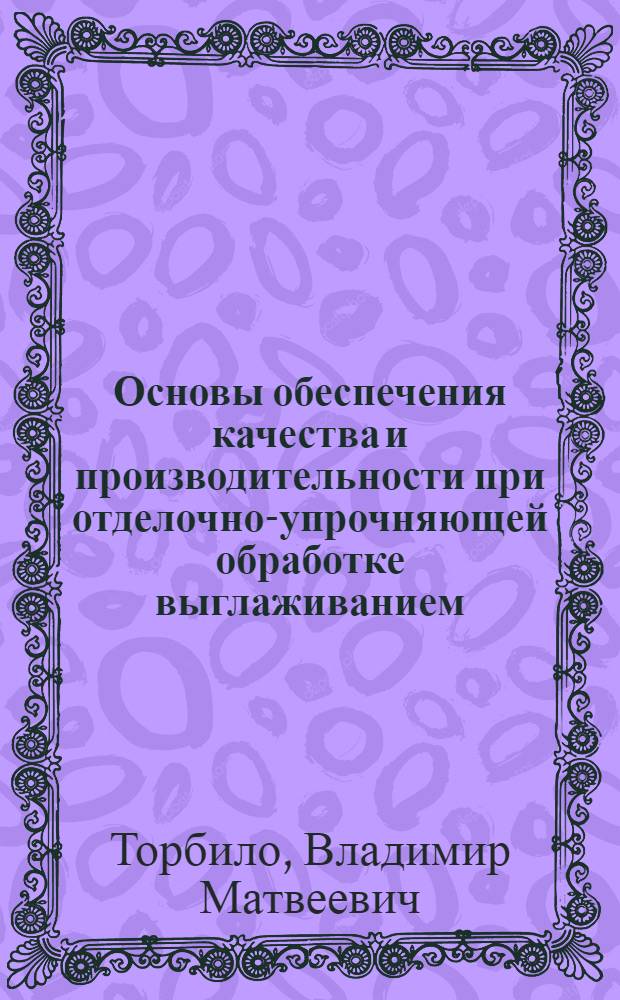 Основы обеспечения качества и производительности при отделочно-упрочняющей обработке выглаживанием : Автореф. дис. на соиск. учен. степ. д-ра техн. наук : (05.02.08)