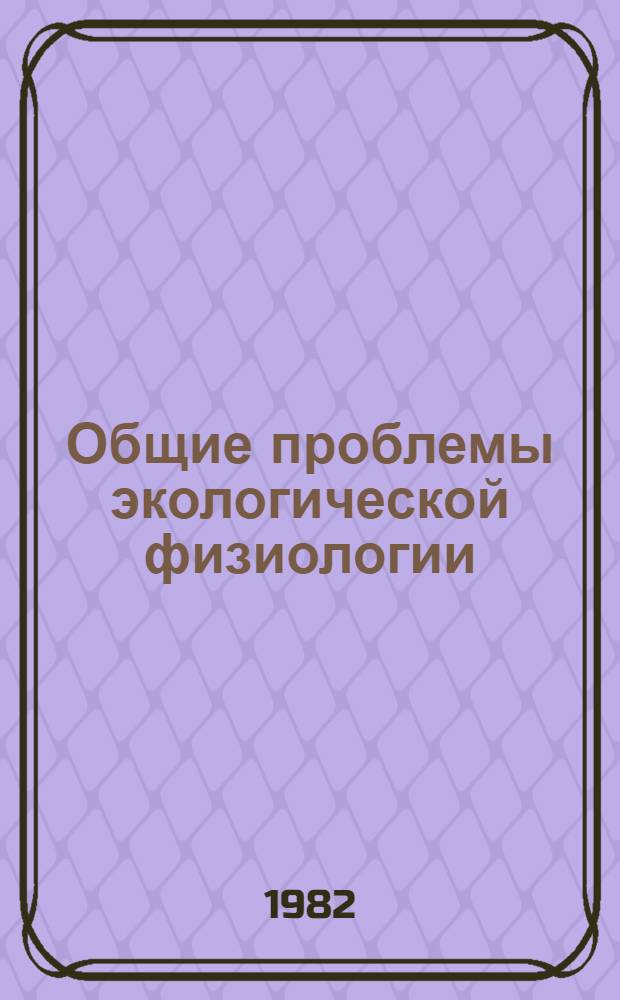 Общие проблемы экологической физиологии : Тез. докл. VI Всесоюз. конф. по экол. физиологии. Т. 1