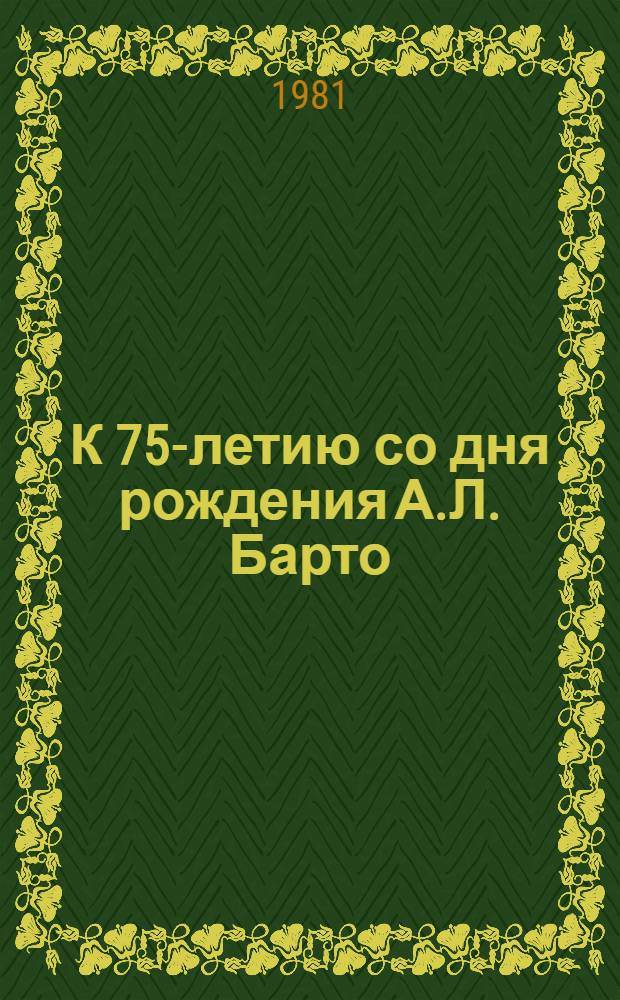 К 75-летию со дня рождения А.Л. Барто : (Список лит. в помощь руководителям дет. чтения)