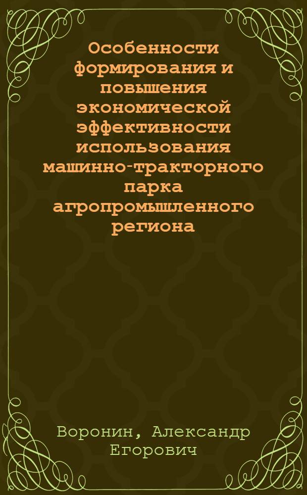 Особенности формирования и повышения экономической эффективности использования машинно-тракторного парка агропромышленного региона : Автореф. дис. на соиск. учен. степ. канд. экон. наук : (08.00.01)