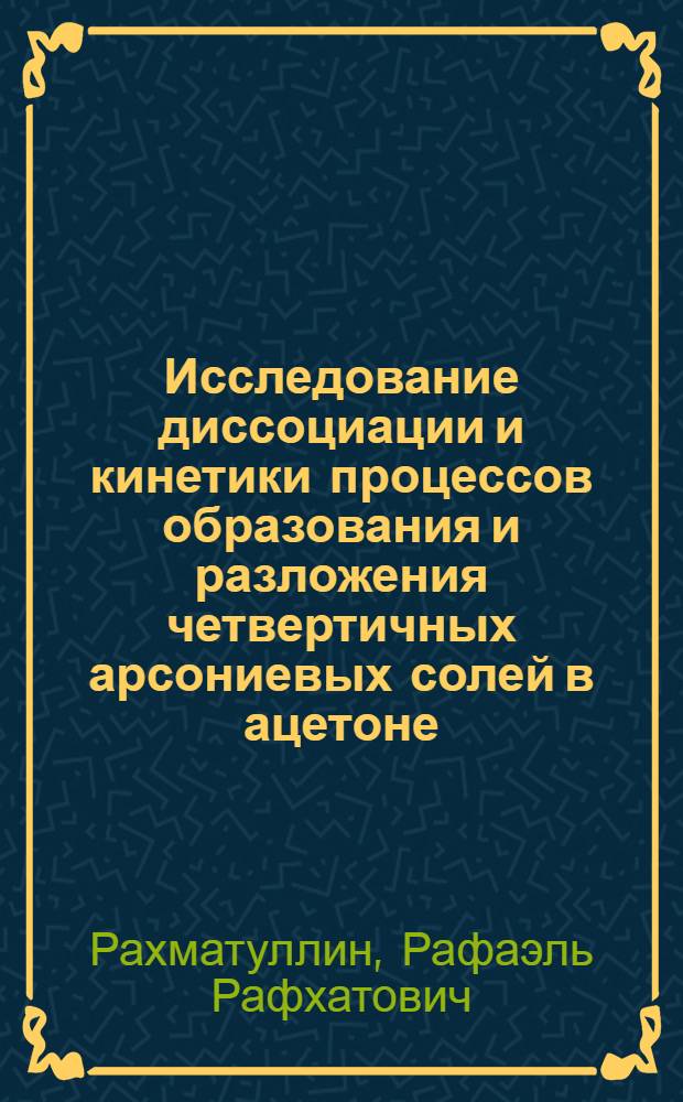 Исследование диссоциации и кинетики процессов образования и разложения четвертичных арсониевых солей в ацетоне : Автореф. дис. на соиск. учен. степ. канд. хим. наук : (02.00.08)