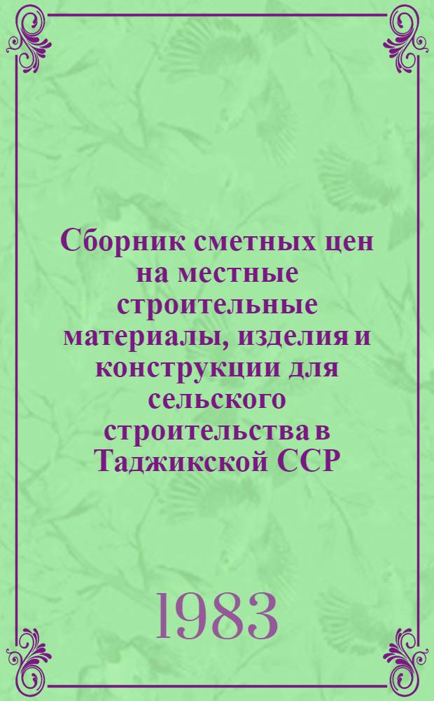 Сборник сметных цен на местные строительные материалы, изделия и конструкции для сельского строительства в Таджикской ССР : [Утв. Гос. ком. ТаджССР по делам стр-ва 28.06.82 Взамен сб. 1969 г. Срок введ. в действие с 01.01.84]. Ч. 1 : Местные строительные материалы