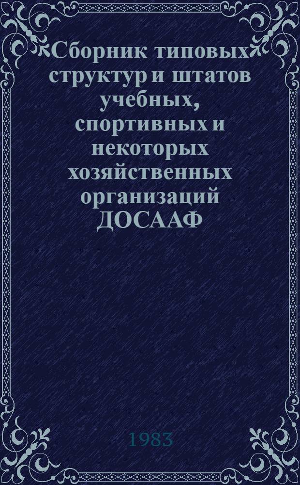 Сборник типовых структур и штатов учебных, спортивных и некоторых хозяйственных организаций ДОСААФ : Офиц. вып