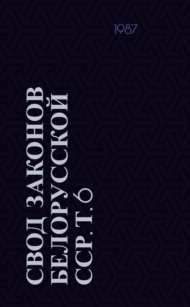 Свод законов Белорусской ССР. Т. 6