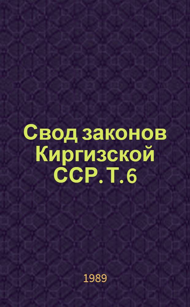 Свод законов Киргизской ССР. Т. 6