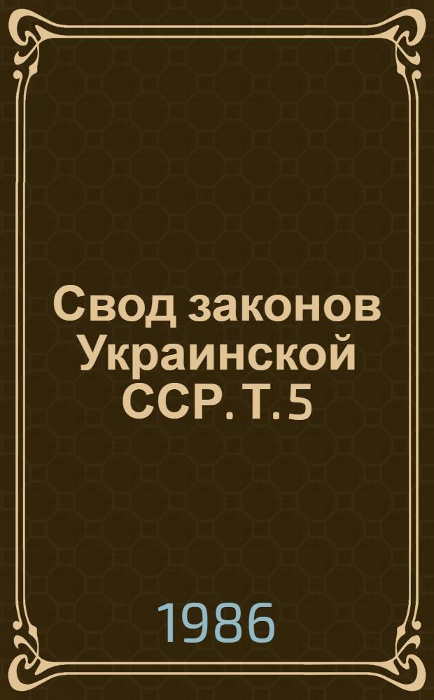 Свод законов Украинской ССР. Т. 5