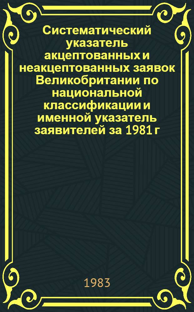 Систематический указатель акцептованных и неакцептованных заявок Великобритании по национальной классификации и именной указатель заявителей за 1981 г. по 4 тематическим подписным группам. Гр. 2. Разд. С. : Химия, металлургия. Ч. 2. [(С2)]