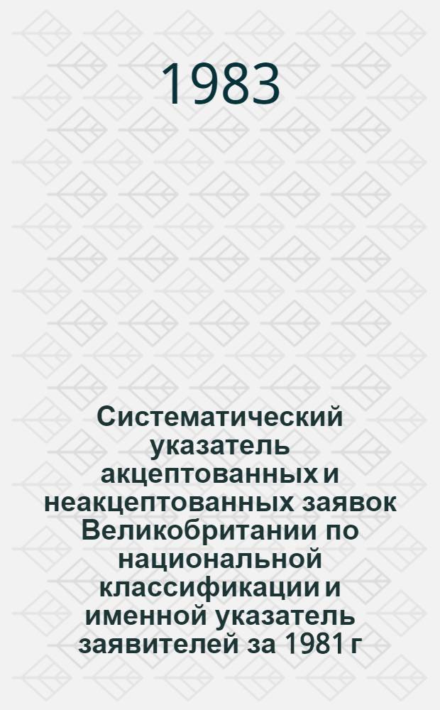 Систематический указатель акцептованных и неакцептованных заявок Великобритании по национальной классификации и именной указатель заявителей за 1981 г. по 4 тематическим подписным группам. Группа 3. Разделы D, E, F : Текстильные материалы; бумага; гражданское строительство; строительная арматура; механика; освещение; нагревание. Ч. 1. [(D1-D2, E1-E2, F1)]