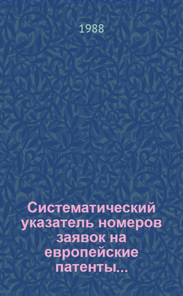 Систематический указатель номеров заявок на европейские патенты.. : Со ссылкой на реф. изд. "Изобретения в СССР и за рубежом". ... за 1987 г.: [В 2 т.]. Т. 1