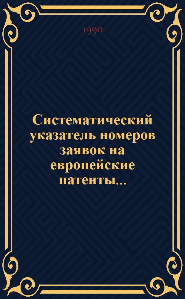 Систематический указатель номеров заявок на европейские патенты.. : Со ссылкой на реф. изд. "Изобретения в СССР и за рубежом". ... за 1989 г. Т. 2