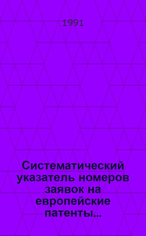 Систематический указатель номеров заявок на европейские патенты.. : Со ссылкой на реф. изд. "Изобретения в СССР и за рубежом". ... за 1990 г. Т. 2