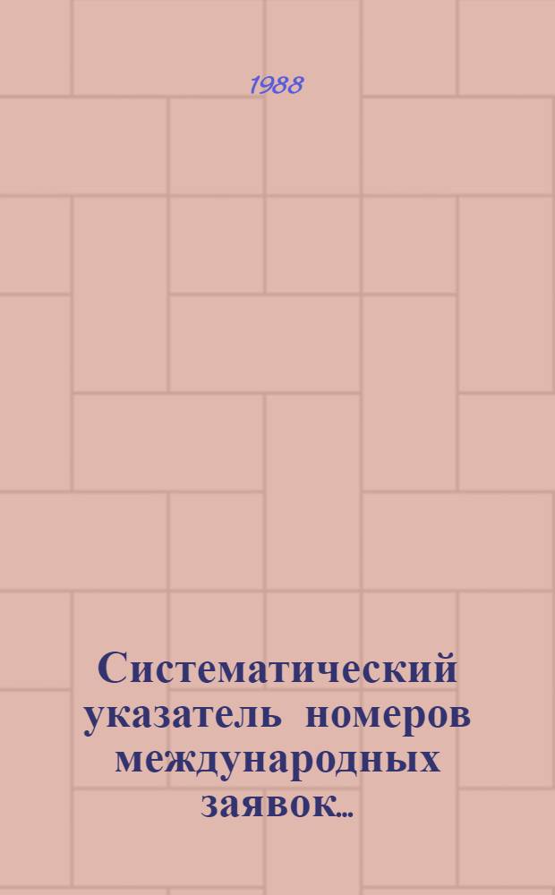 Систематический указатель номеров международных заявок.. : Со ссылкой на реф. изд. "Изобретения в СССР и за рубежом". ... за 1987 г.