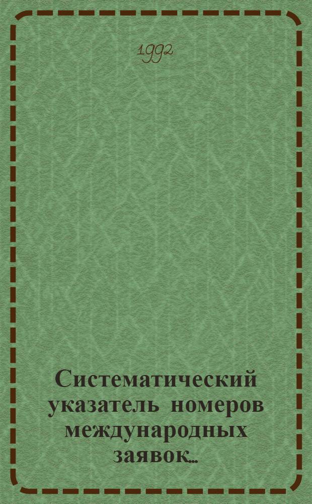 Систематический указатель номеров международных заявок.. : Со ссылкой на реф. изд. "Изобретения в СССР и за рубежом". ... за 1991 г.