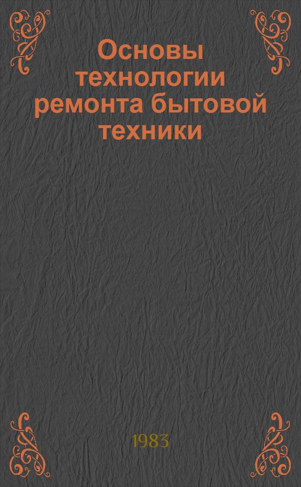 Основы технологии ремонта бытовой техники : Учеб. пособие : 1