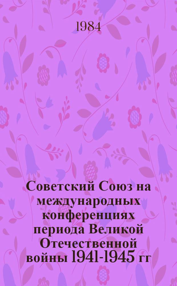 Советский Союз на международных конференциях периода Великой Отечественной войны 1941-1945 гг : Сб. документов [В 6-ти т.]. Т. 6 : Берлинская (Потсдамская) конференция руководителей трех союзных держав - СССР, США и Великобритании (17 июля - 2 авг. 1945 г.)
