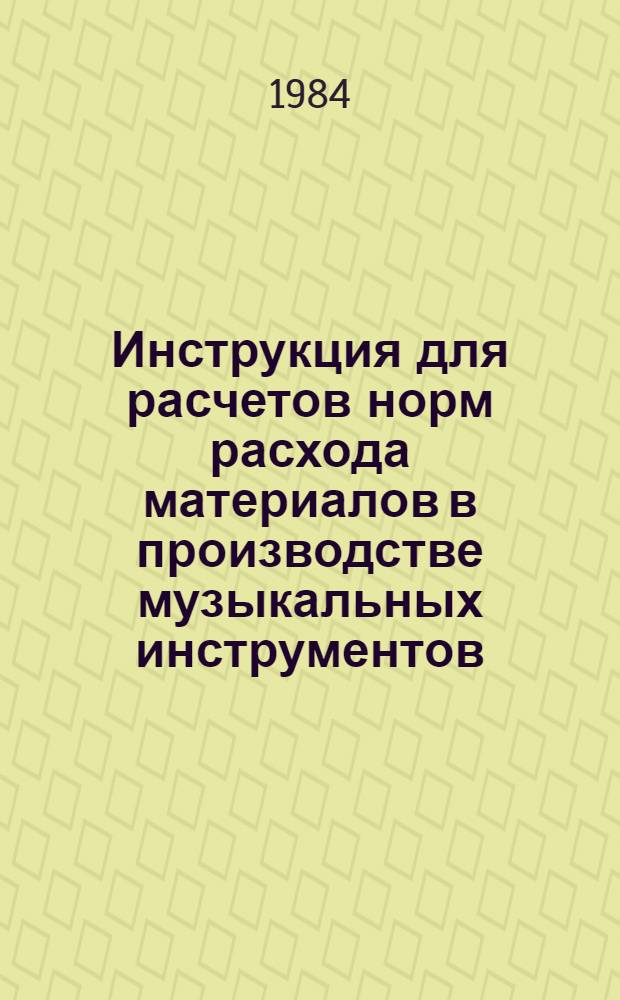 Инструкция для расчетов норм расхода материалов в производстве музыкальных инструментов : Утв. Росмузпромом 21.06.83