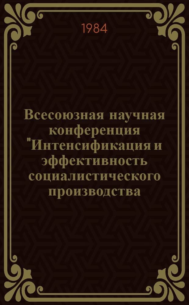 Всесоюзная научная конференция "Интенсификация и эффективность социалистического производства: закономерности и управление" : (Тез. выступлений) [В 4 т.]. Т. 1 : Общие проблемы эффективности и интенсификации общественного производства