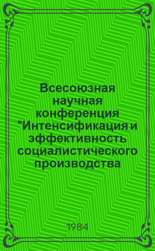 Всесоюзная научная конференция "Интенсификация и эффективность социалистического производства: закономерности и управление" : (Тез. выступлений) [В 4 т.]. Т. 2 : Эффективность и ускорение научно-технического прогресса