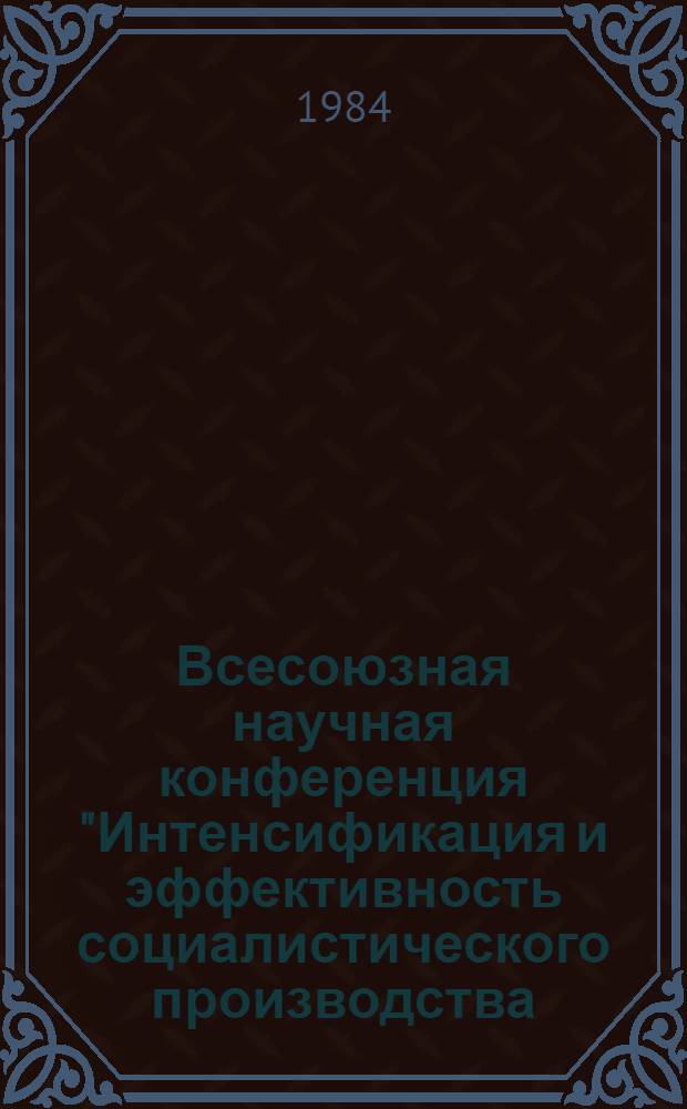 Всесоюзная научная конференция "Интенсификация и эффективность социалистического производства: закономерности и управление" : (Тез. выступлений) [В 4 т.]. Т. 3 : Совершенствование методологии планирования и учета социально-экономической эффективности и интенсификации