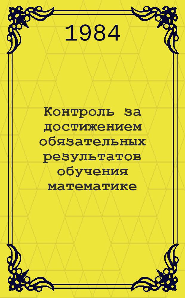 Контроль за достижением обязательных результатов обучения математике : Метод. рекомендации для учителей эксперим. р-нов МССР. Ч. 3 : Текущие зачеты