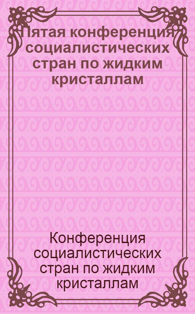 Пятая конференция социалистических стран по жидким кристаллам (10-15 октября 1983 г.) : Сб. тез. : В 2 т.