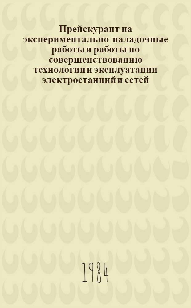 Прейскурант на экспериментально-наладочные работы и работы по совершенствованию технологии и эксплуатации электростанций и сетей : Утв. М-вом энергетики и электрификации СССР 03.10.83 Срок действия с 01.01.84. Ч. 2 : Совершенствование технологии и эксплуатации электростанций и сетей