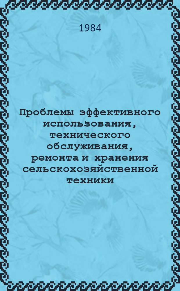 Проблемы эффективного использования, технического обслуживания, ремонта и хранения сельскохозяйственной техники : (Тез. докл. всесоюз. науч.-техн. конф., 13-17 нояб. 1984 г.). Ч. 1 : Использование сельскохозяйственной техники