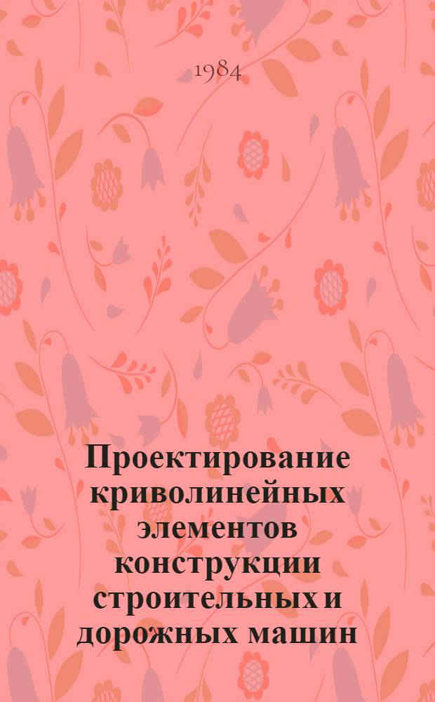 Проектирование криволинейных элементов конструкции строительных и дорожных машин : Метод. указания. Ч. 2