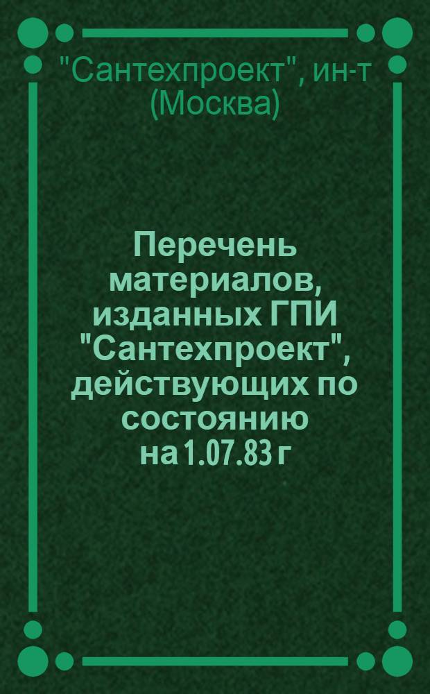 Перечень материалов, изданных ГПИ "Сантехпроект", действующих по состоянию на 1.07.83 г. : 66-83