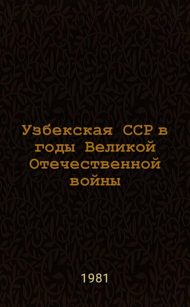 Узбекская ССР в годы Великой Отечественной войны (1941-1945 гг.) : В 3 т. Т. 1 : Узбекистан в первый период Великой Отечественной войны