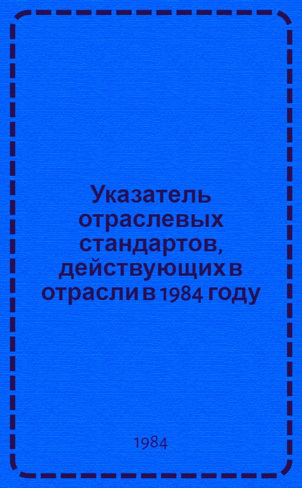 Указатель отраслевых стандартов, действующих в отрасли в 1984 году