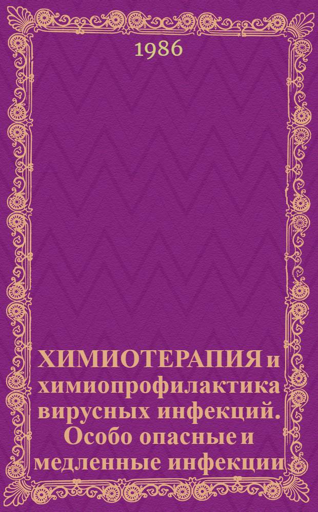 ХИМИОТЕРАПИЯ и химиопрофилактика вирусных инфекций. Особо опасные и медленные инфекции : Аннот. указ. пат. США за 1980-1985 гг