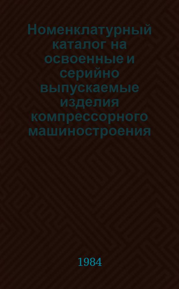 Номенклатурный каталог на освоенные и серийно выпускаемые изделия компрессорного машиностроения...