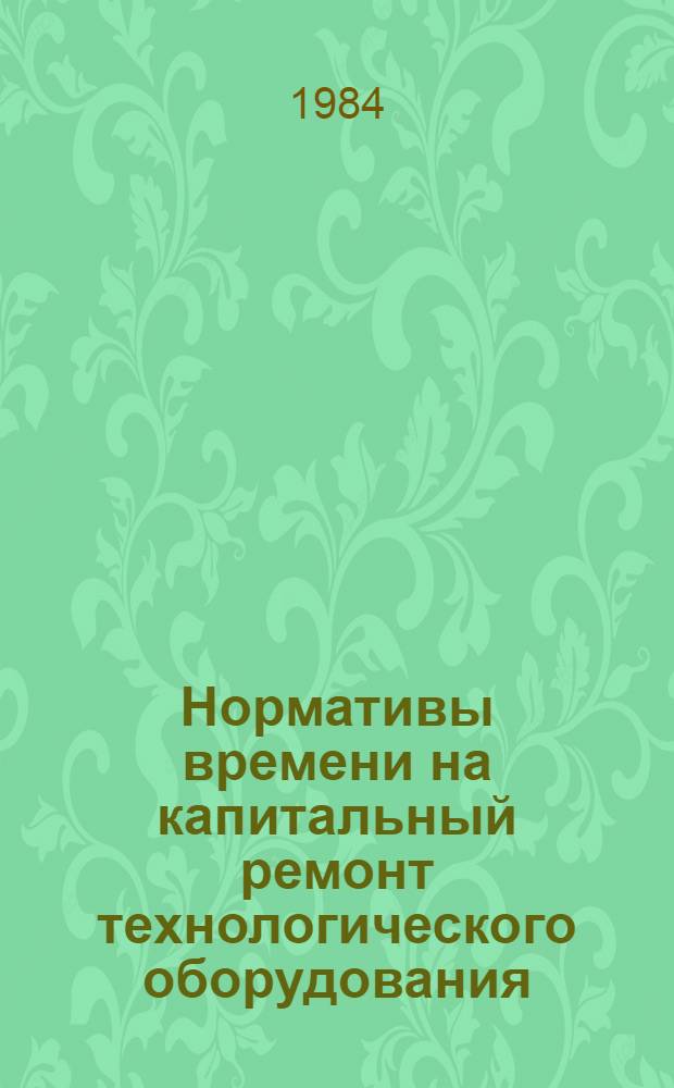 Нормативы времени на капитальный ремонт технологического оборудования (оборудование моечно-разливочных линий, посудных и отпускных цехов) ликеро-водочных заводов. Ч. 3