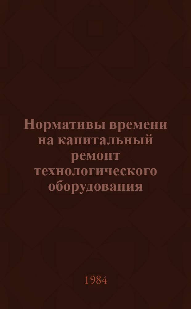 Нормативы времени на капитальный ремонт технологического оборудования (оборудование моечно-разливочных линий, посудных и отпускных цехов) ликеро-водочных заводов. Ч. 4