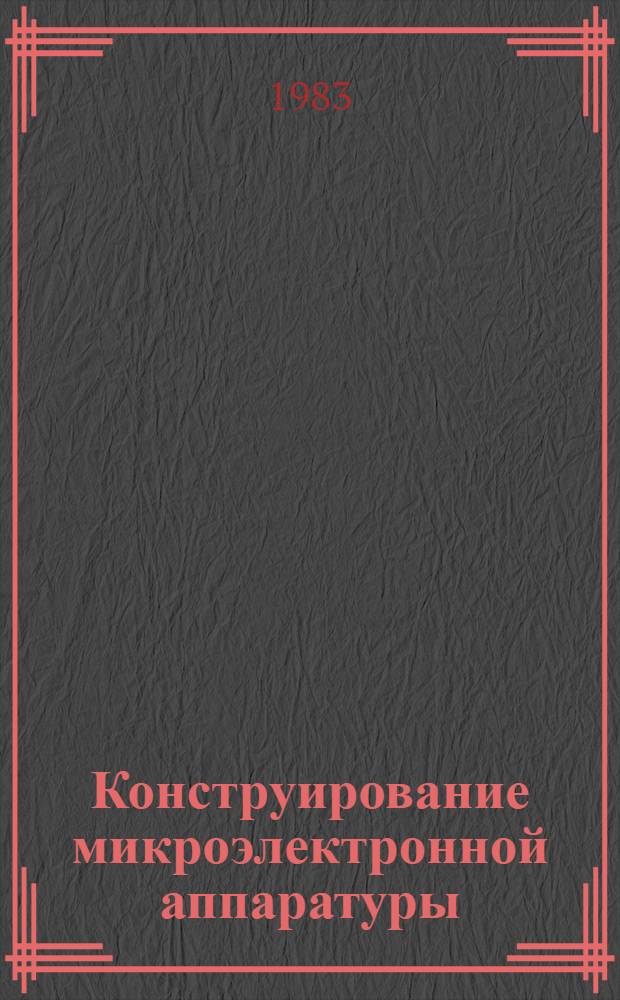 Конструирование микроэлектронной аппаратуры : Тексты лекций по курсу "Конструирование микроэлектрон. аппаратуры" для спец. 0705. Ч. 1 : Конструкция микроэлектронной аппаратуры как объект эксплуатации и производства