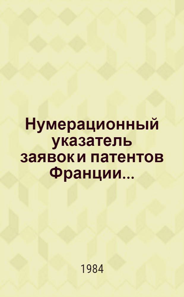 Нумерационный указатель заявок и патентов Франции.. : Со ссылкой на реф. изд. "Изобрет. в СССР и за рубежом". ... за 1983 г.