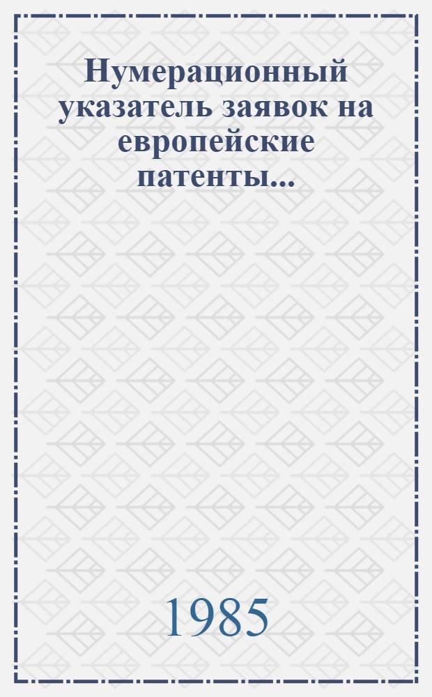 Нумерационный указатель заявок на европейские патенты.. : Со ссылкой на реф. изд. "Изобрет. в СССР и за рубежом". ... за 1984 г.