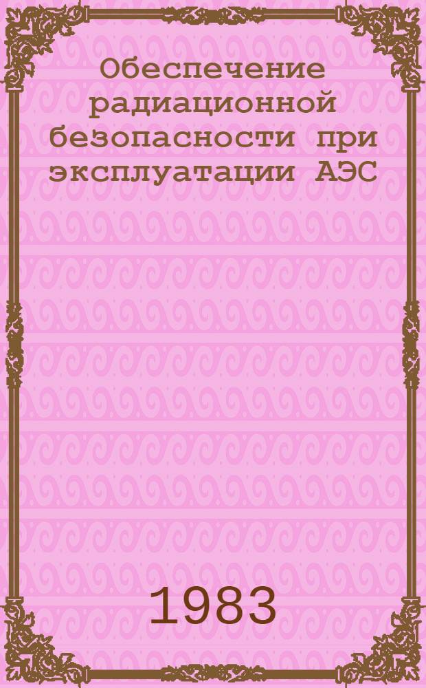 Обеспечение радиационной безопасности при эксплуатации АЭС : Сб. докл. науч.-техн. конф. СЭВ, г. Вильнюс, май 1982 г